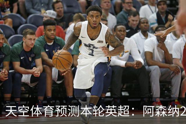 天空体育预测本轮英超：阿森纳2-0切尔西，诺丁汉森林2-1热刺