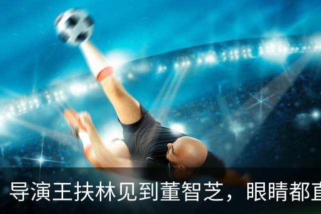 导演王扶林见到董智芝，眼睛都直了！这才是他心中的林黛玉