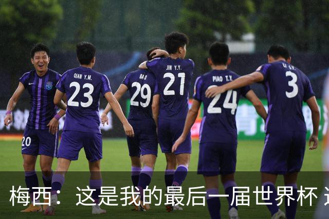 梅西：这是我的最后一届世界杯 这种方式结束最好